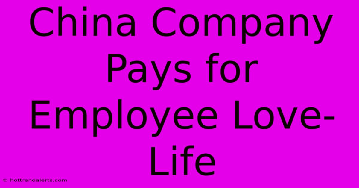 China Company Pays For Employee Love-Life