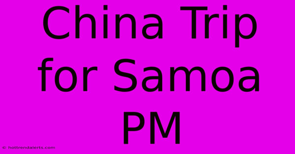 China Trip For Samoa PM