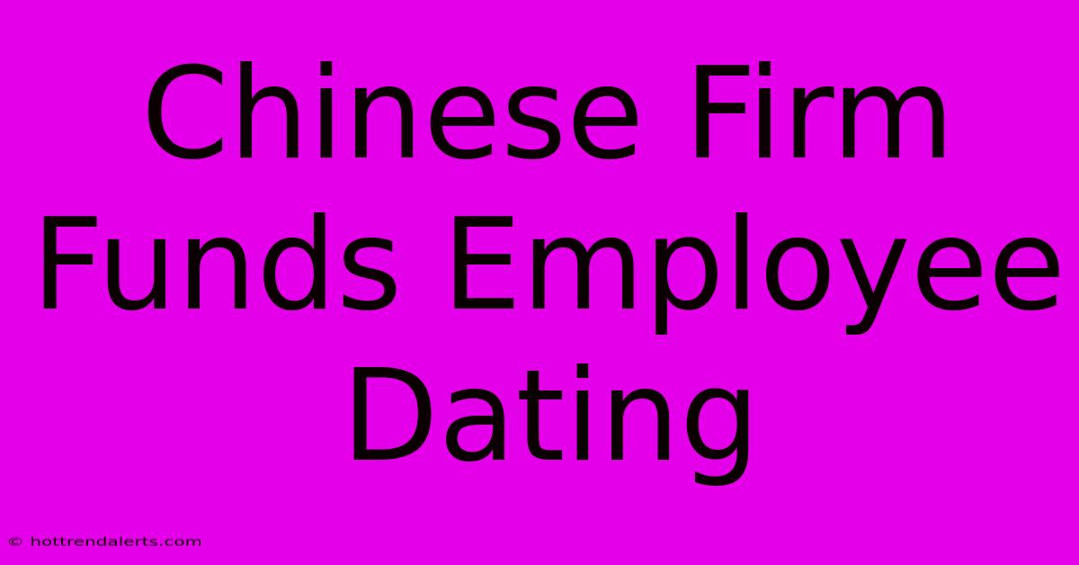 Chinese Firm Funds Employee Dating