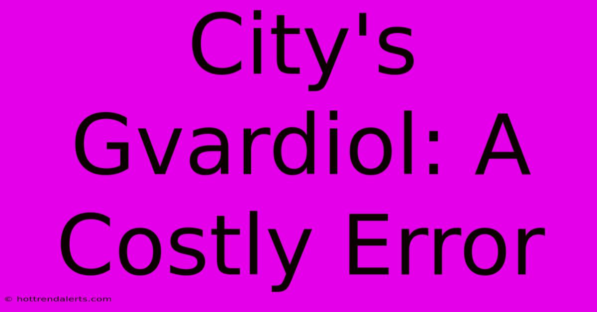 City's Gvardiol: A Costly Error