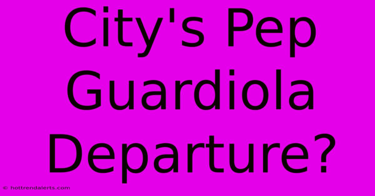 City's Pep Guardiola Departure?