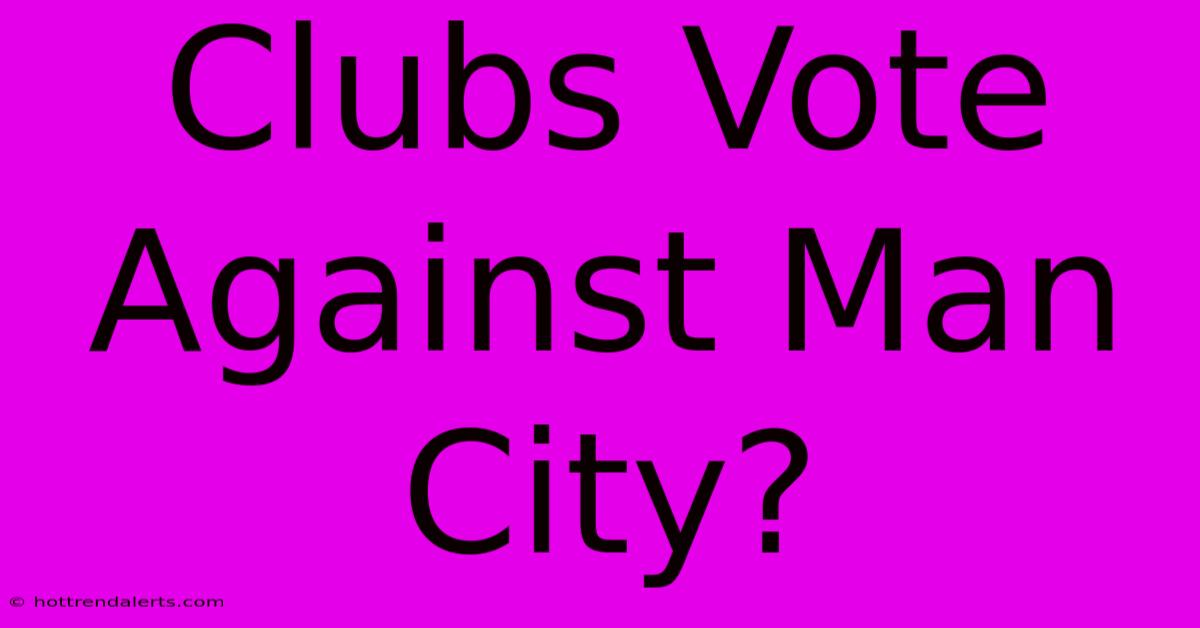 Clubs Vote Against Man City?