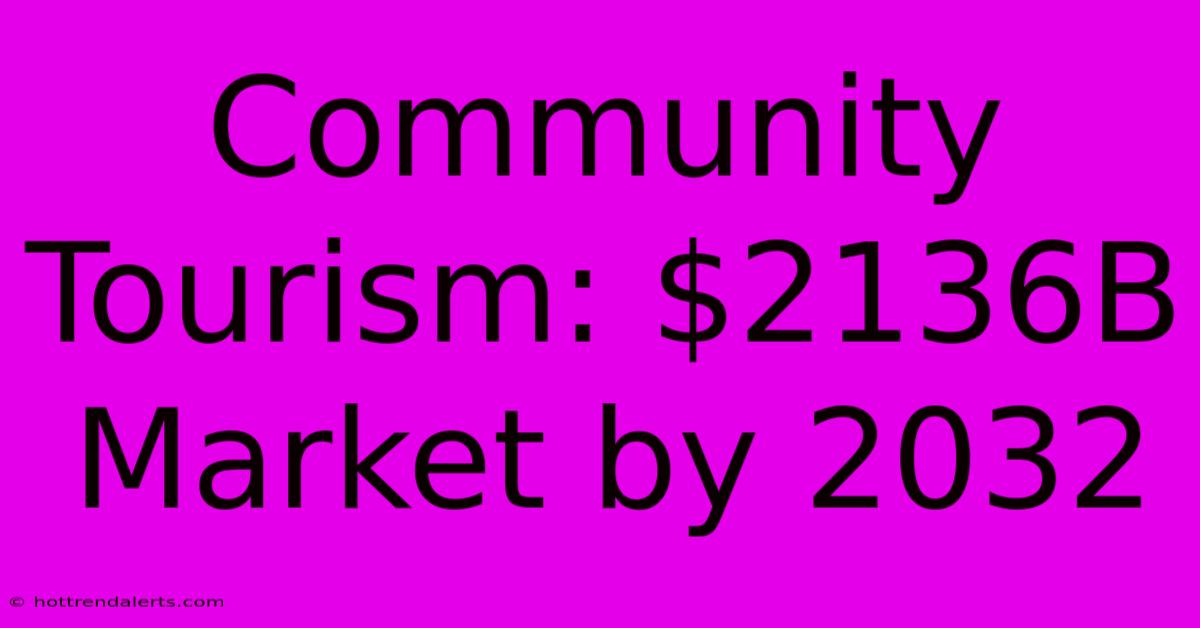 Community Tourism: $2136B Market By 2032