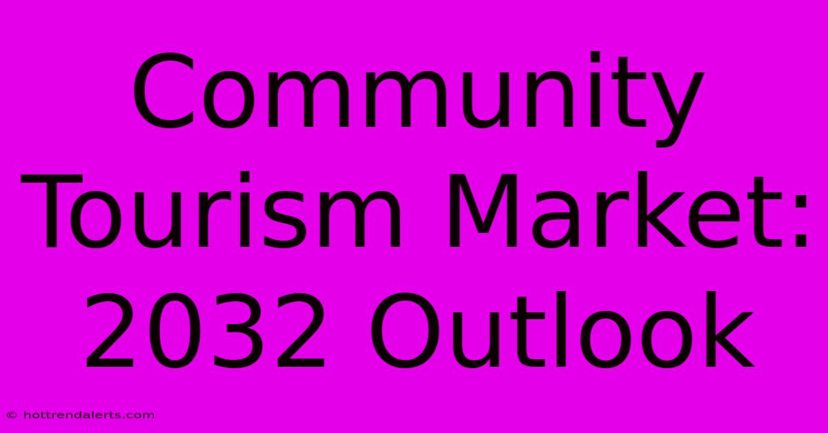 Community Tourism Market: 2032 Outlook