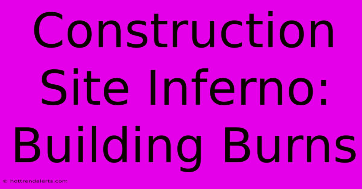 Construction Site Inferno: Building Burns