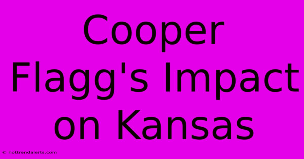 Cooper Flagg's Impact On Kansas