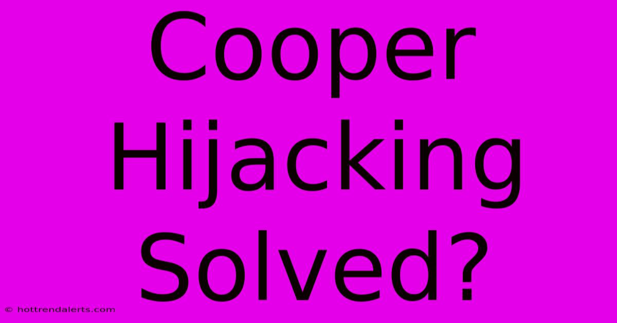 Cooper Hijacking Solved?