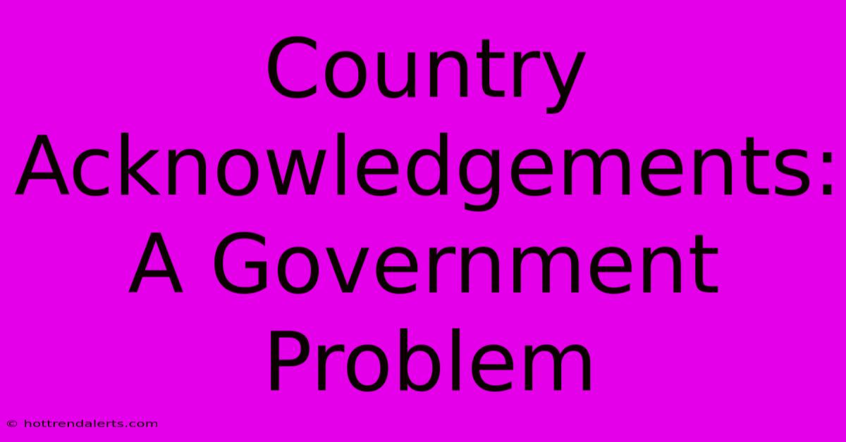 Country Acknowledgements: A Government Problem