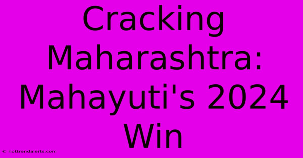 Cracking Maharashtra: Mahayuti's 2024 Win