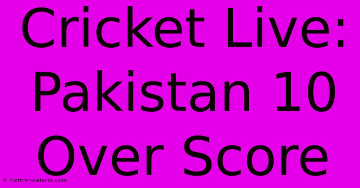 Cricket Live: Pakistan 10 Over Score