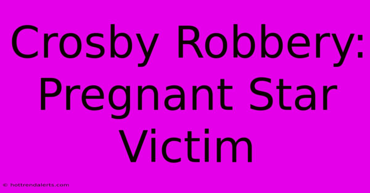 Crosby Robbery: Pregnant Star Victim