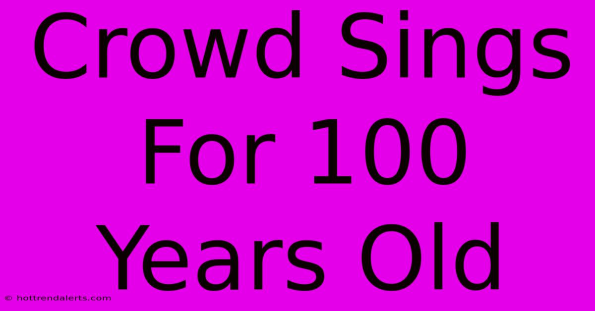 Crowd Sings For 100 Years Old