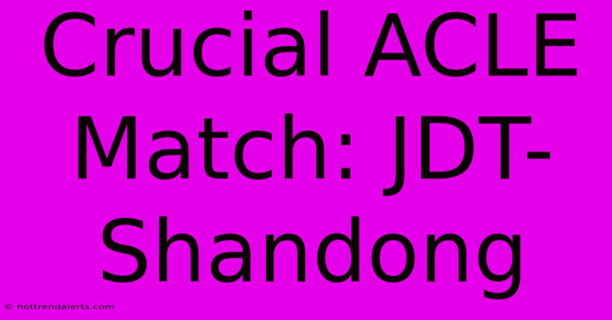 Crucial ACLE Match: JDT-Shandong