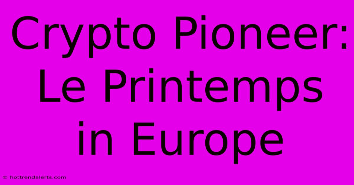 Crypto Pioneer: Le Printemps In Europe