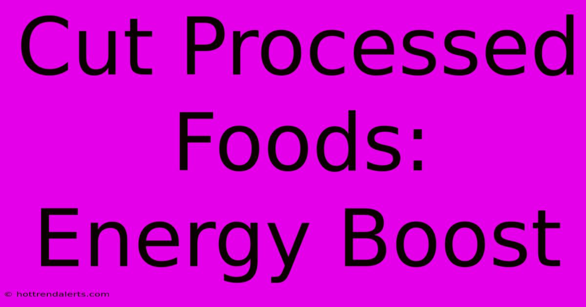 Cut Processed Foods: Energy Boost