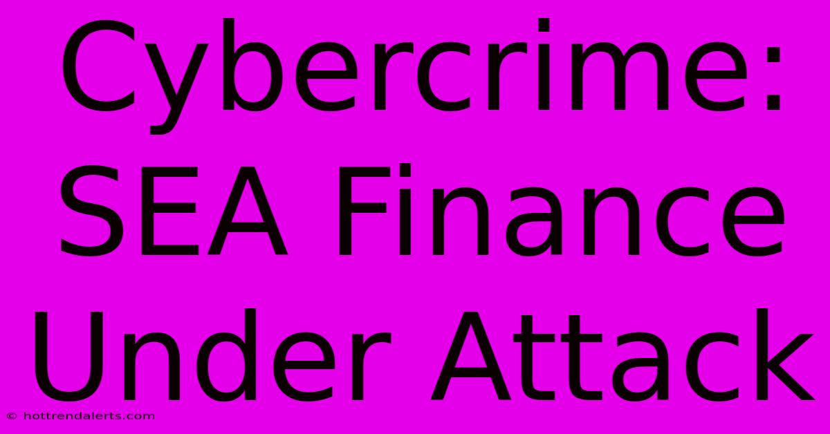 Cybercrime: SEA Finance Under Attack