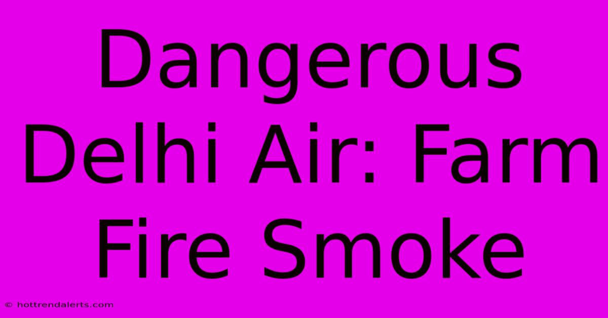 Dangerous Delhi Air: Farm Fire Smoke