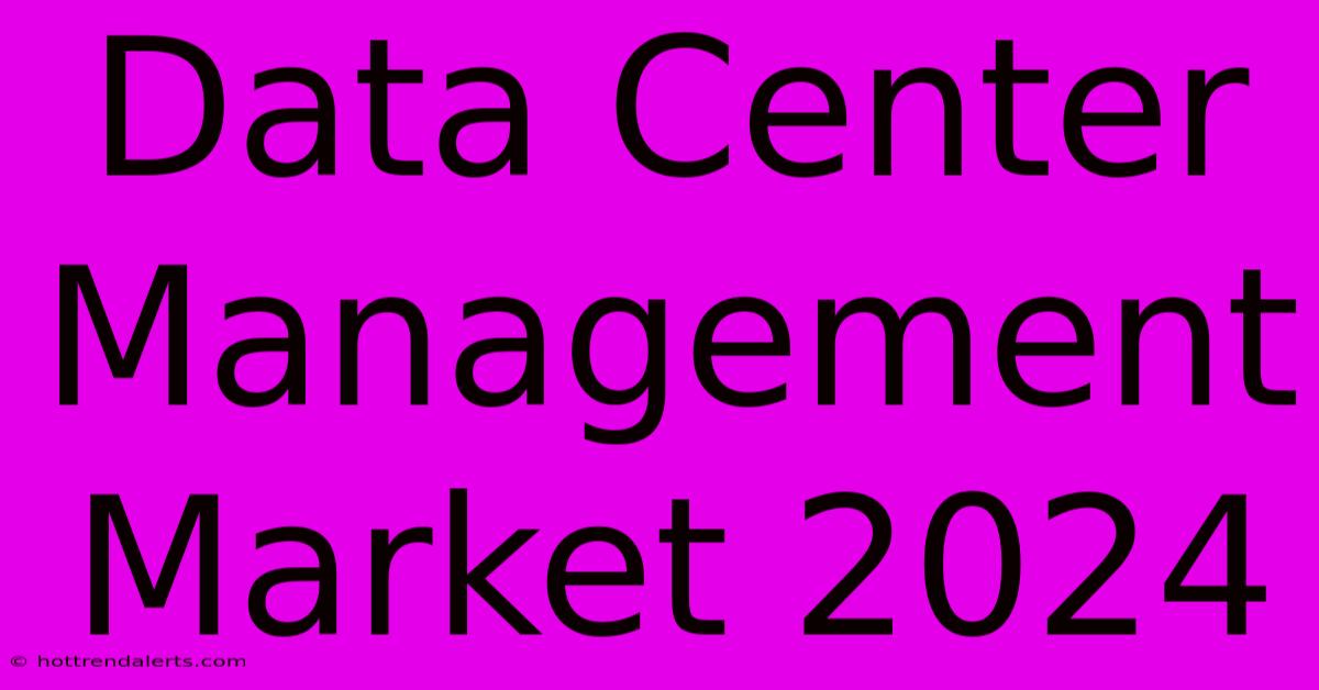 Data Center Management Market 2024