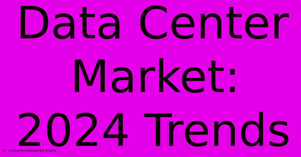 Data Center Market: 2024 Trends