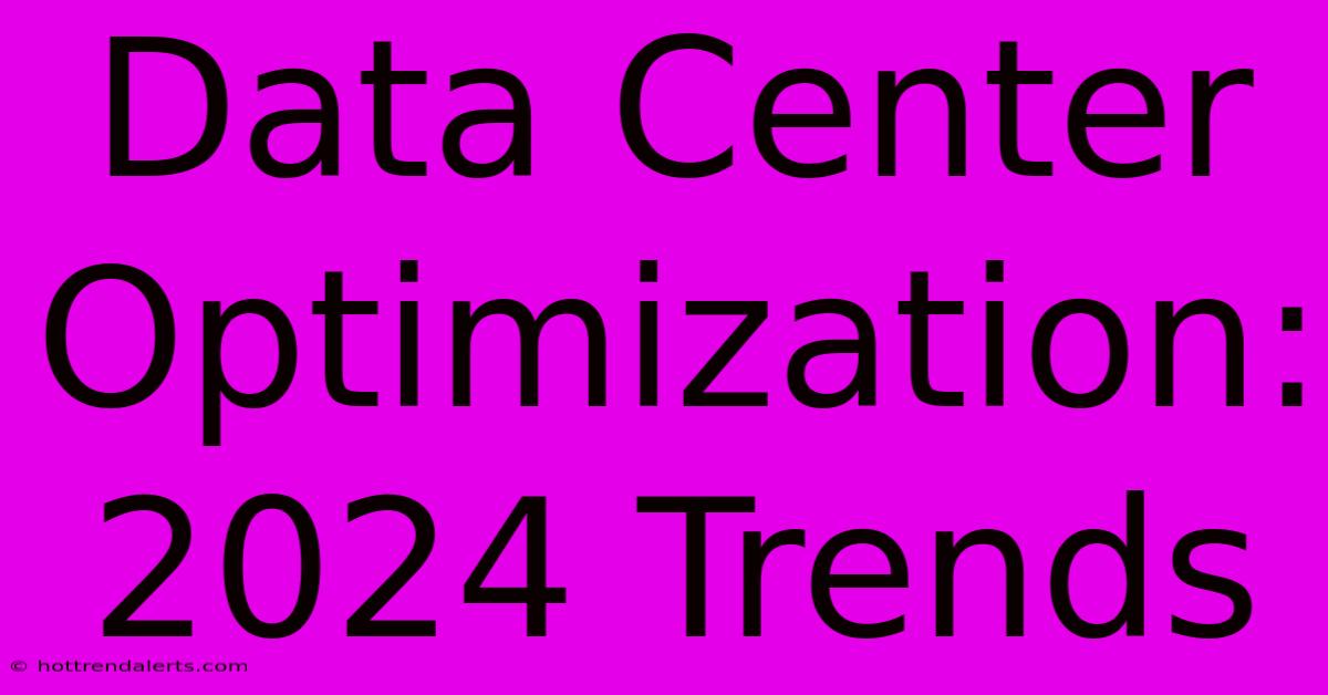 Data Center Optimization: 2024 Trends