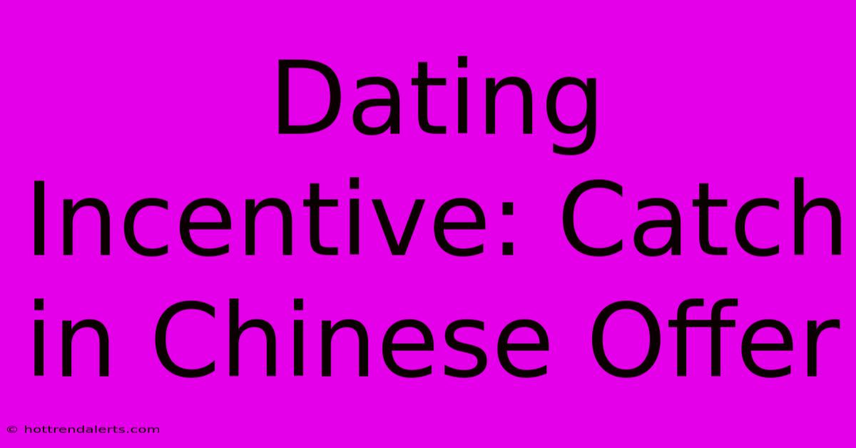 Dating Incentive: Catch In Chinese Offer