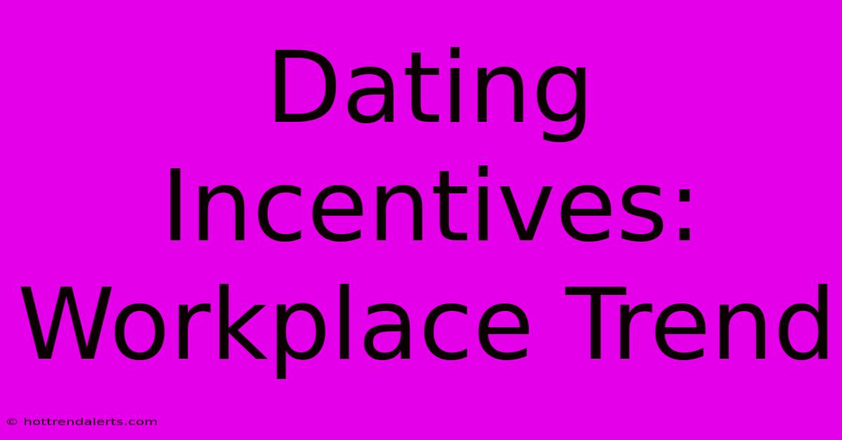 Dating Incentives: Workplace Trend