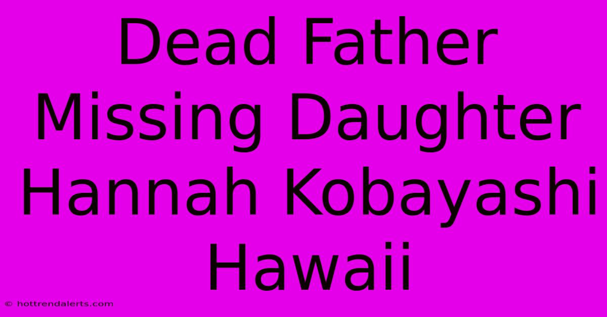 Dead Father Missing Daughter Hannah Kobayashi Hawaii