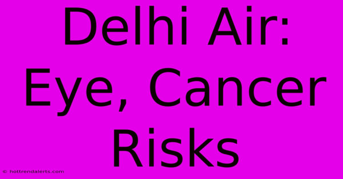 Delhi Air: Eye, Cancer Risks