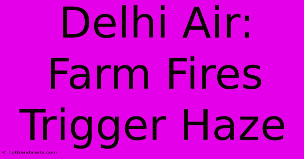 Delhi Air:  Farm Fires Trigger Haze