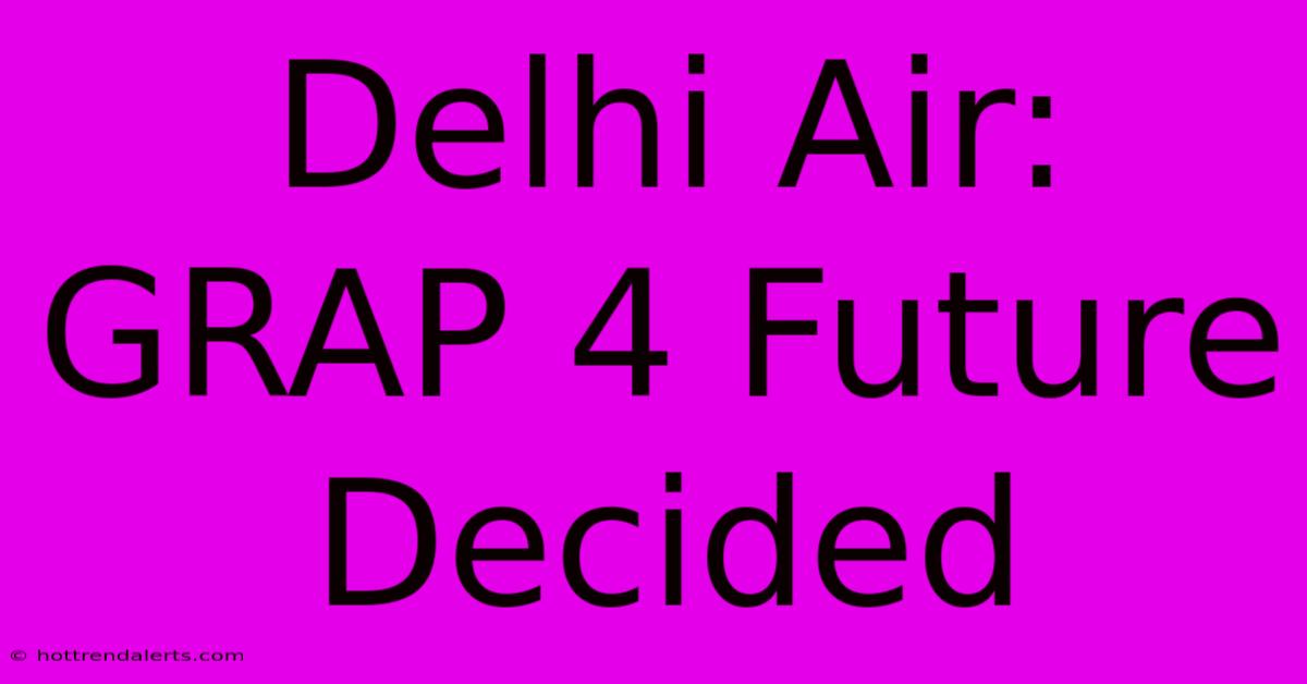 Delhi Air: GRAP 4 Future Decided