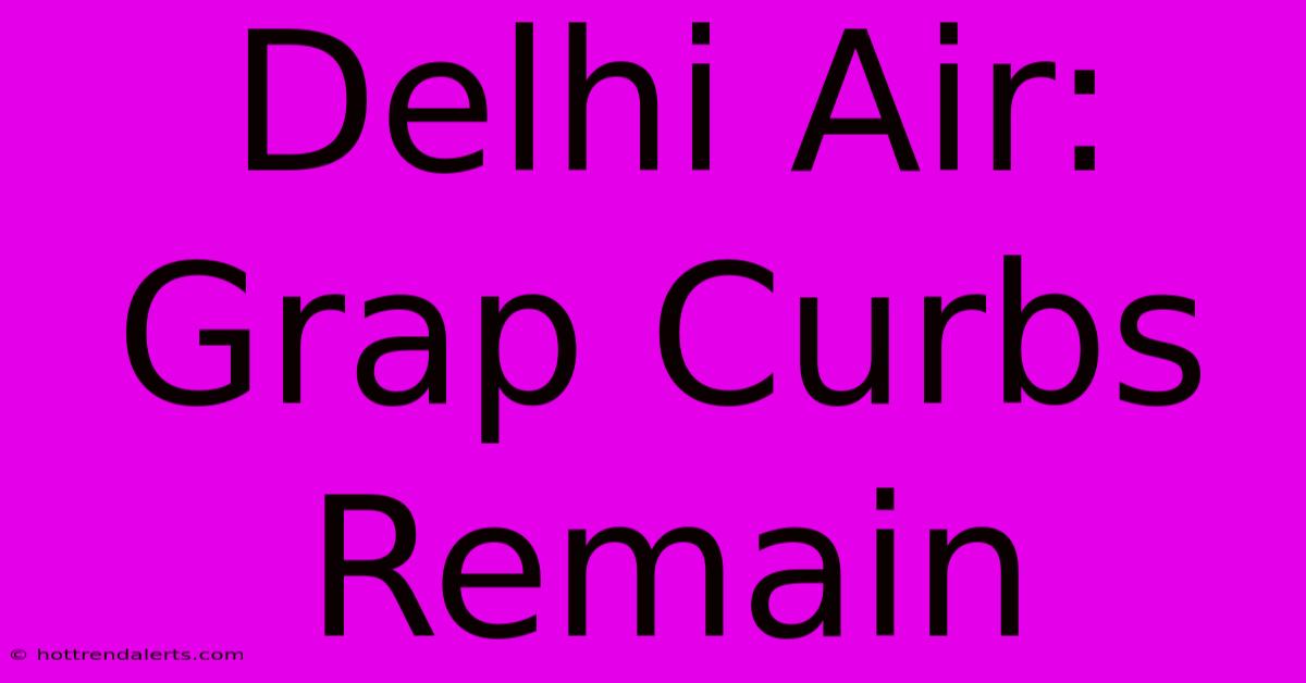 Delhi Air: Grap Curbs Remain