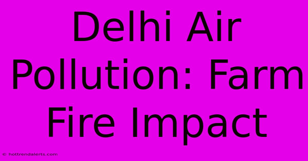 Delhi Air Pollution: Farm Fire Impact