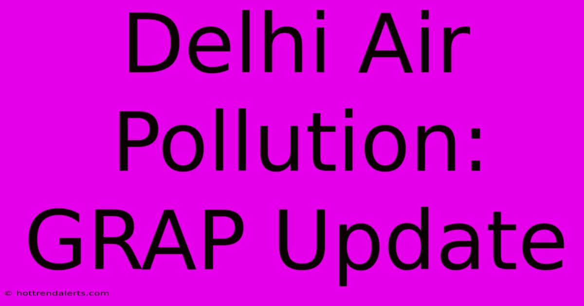 Delhi Air Pollution: GRAP Update