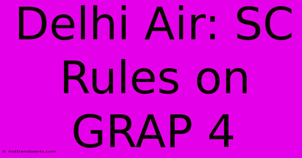 Delhi Air: SC Rules On GRAP 4