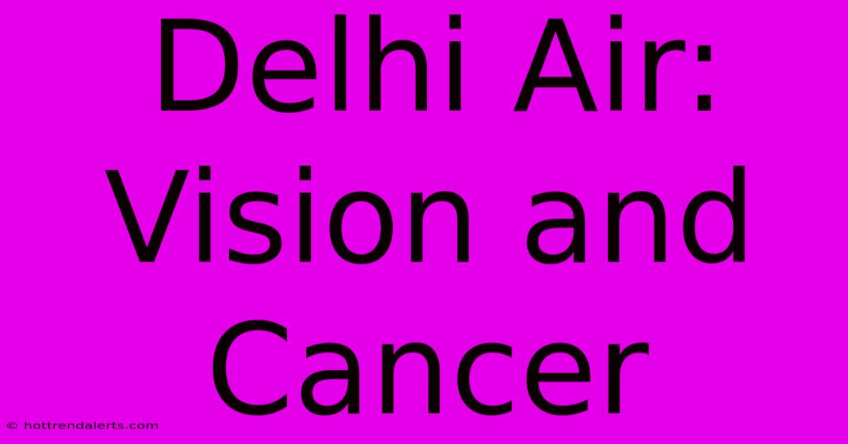 Delhi Air: Vision And Cancer