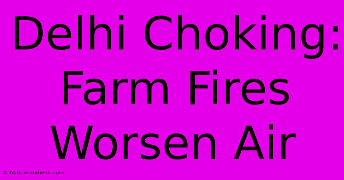 Delhi Choking: Farm Fires Worsen Air