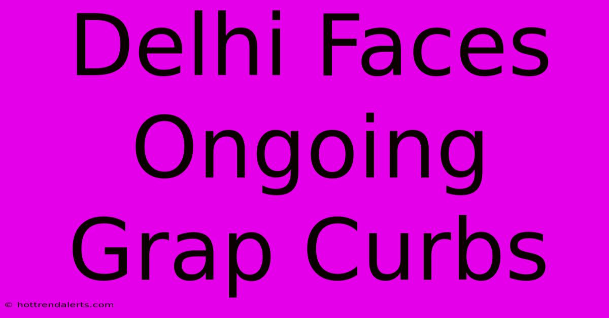 Delhi Faces Ongoing Grap Curbs