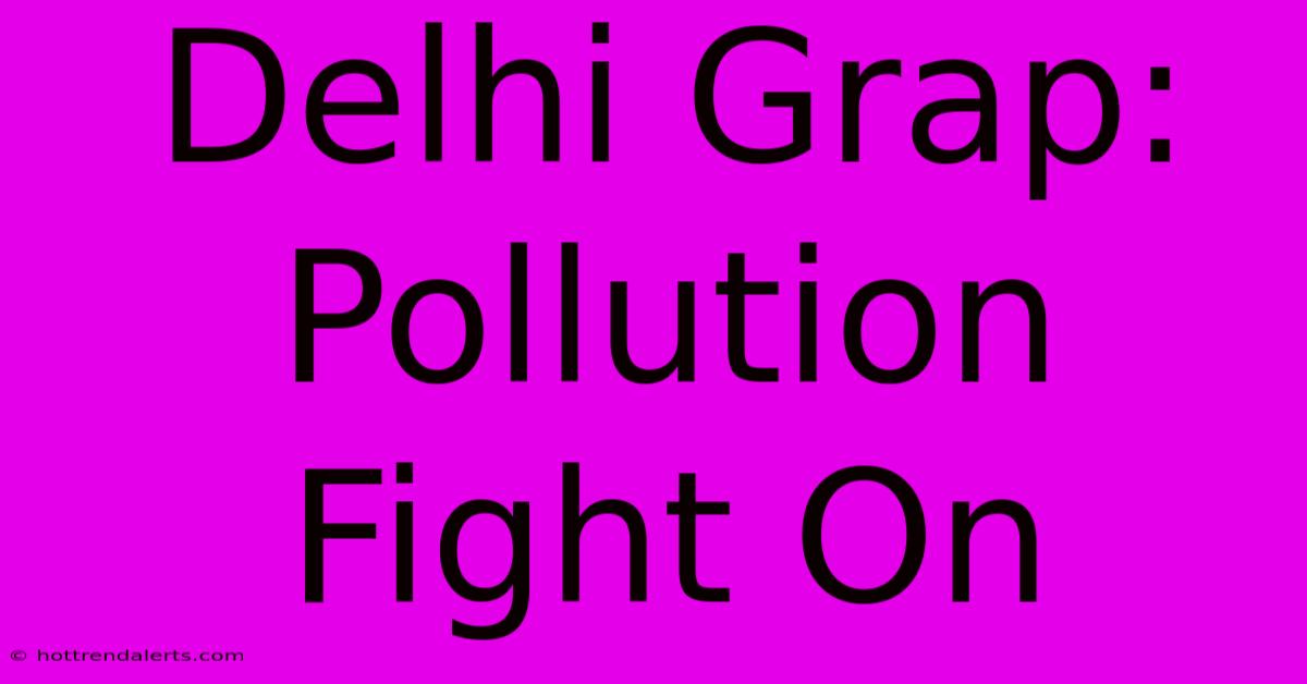 Delhi Grap: Pollution Fight On