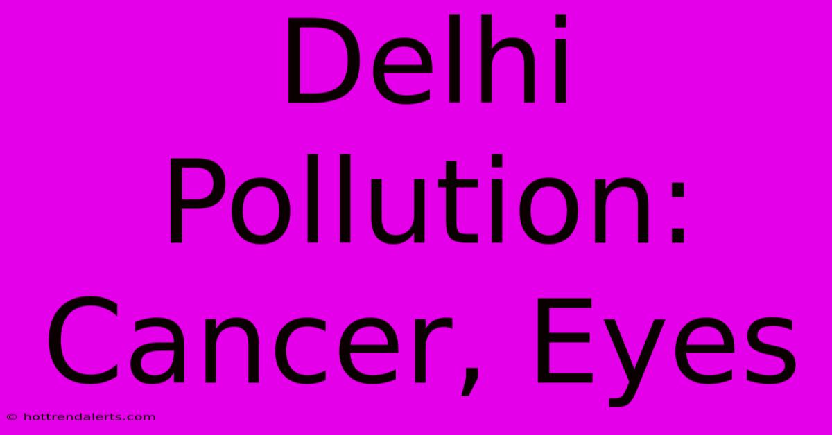 Delhi Pollution: Cancer, Eyes