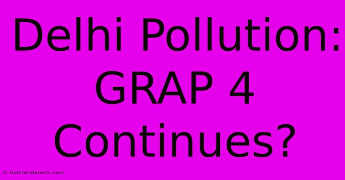 Delhi Pollution: GRAP 4 Continues?