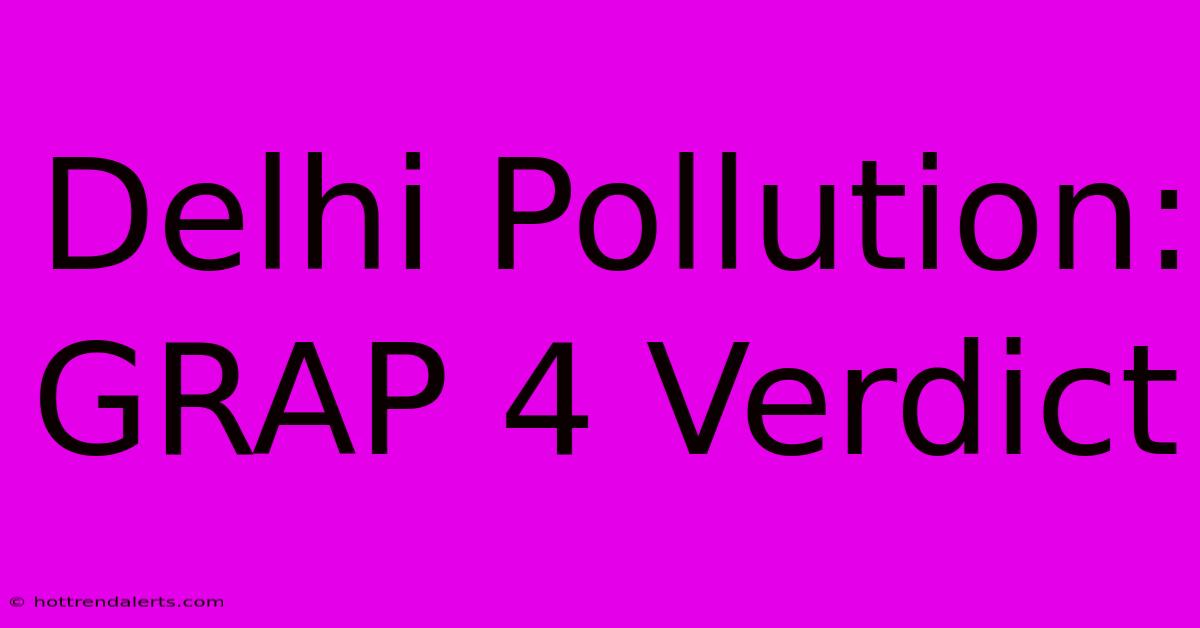 Delhi Pollution: GRAP 4 Verdict