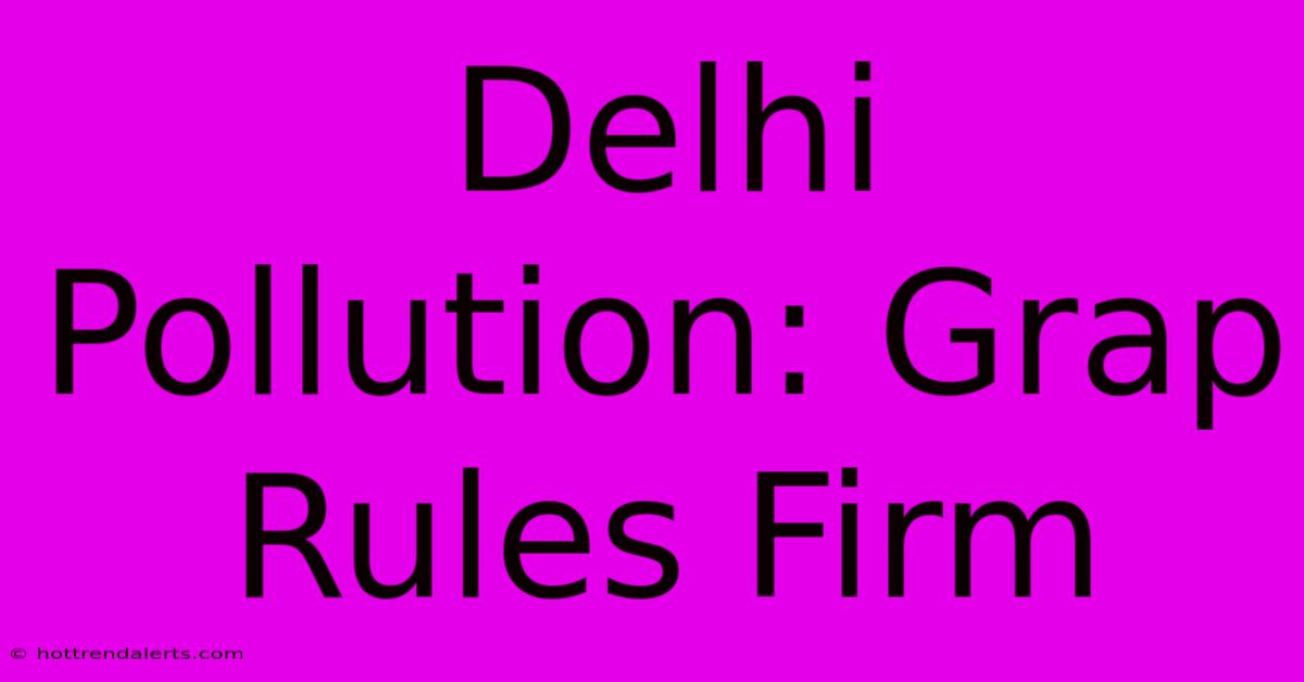 Delhi Pollution: Grap Rules Firm