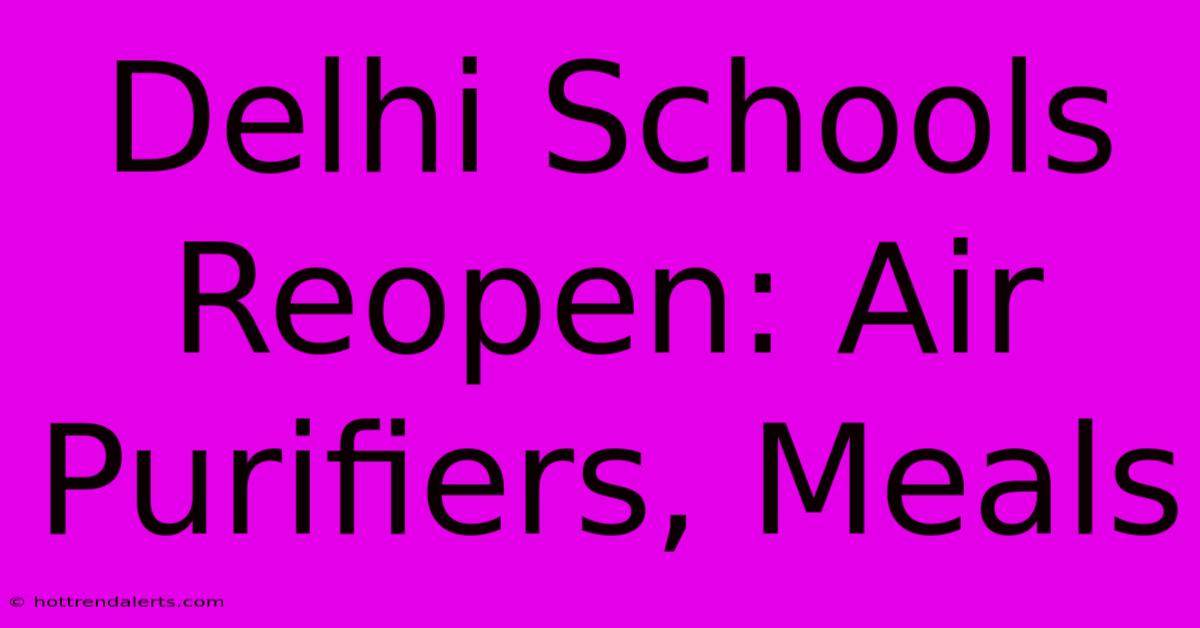 Delhi Schools Reopen: Air Purifiers, Meals