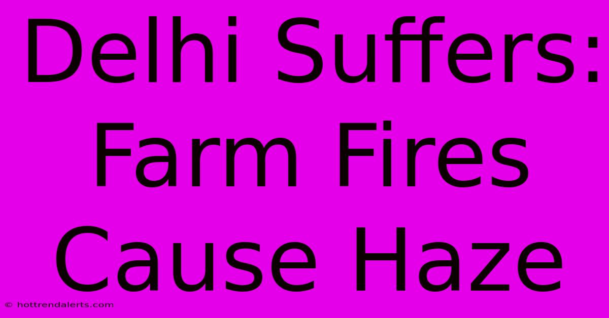 Delhi Suffers: Farm Fires Cause Haze