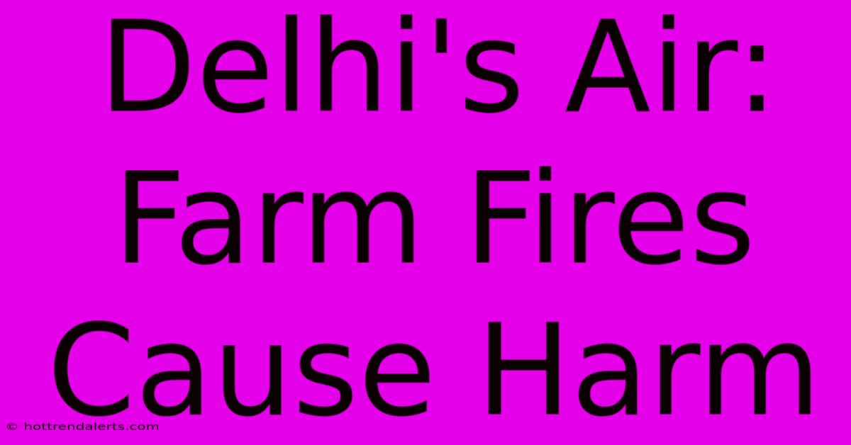 Delhi's Air: Farm Fires Cause Harm