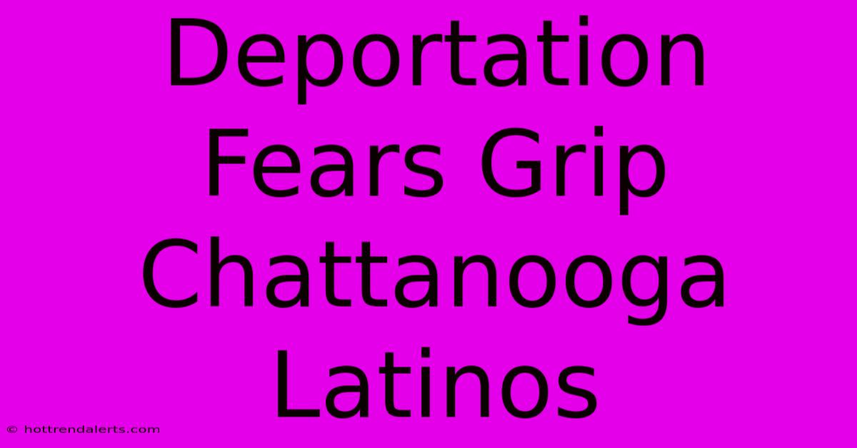 Deportation Fears Grip Chattanooga Latinos