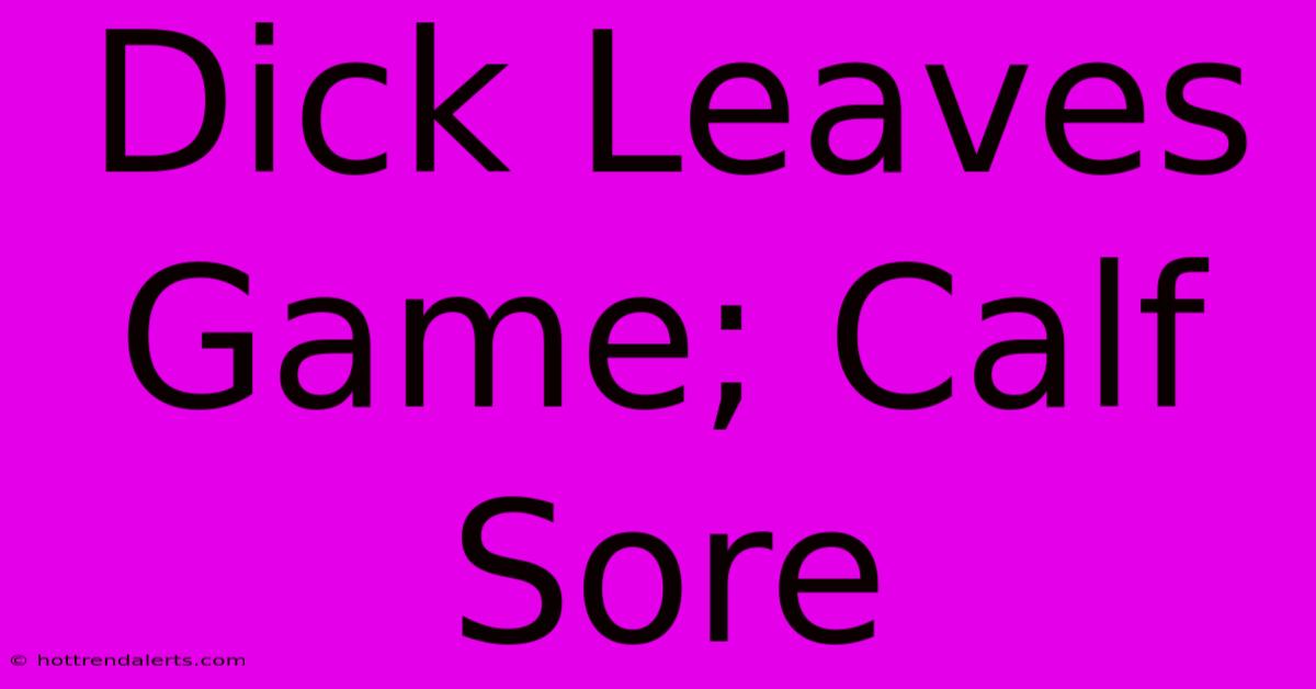 Dick Leaves Game; Calf Sore