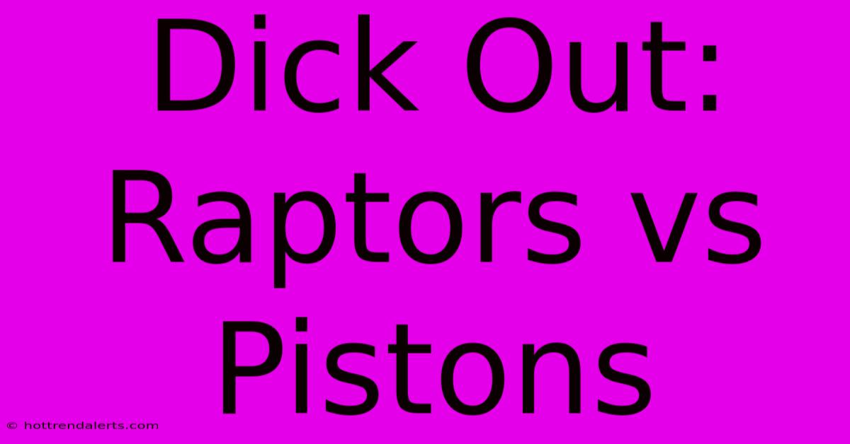 Dick Out: Raptors Vs Pistons