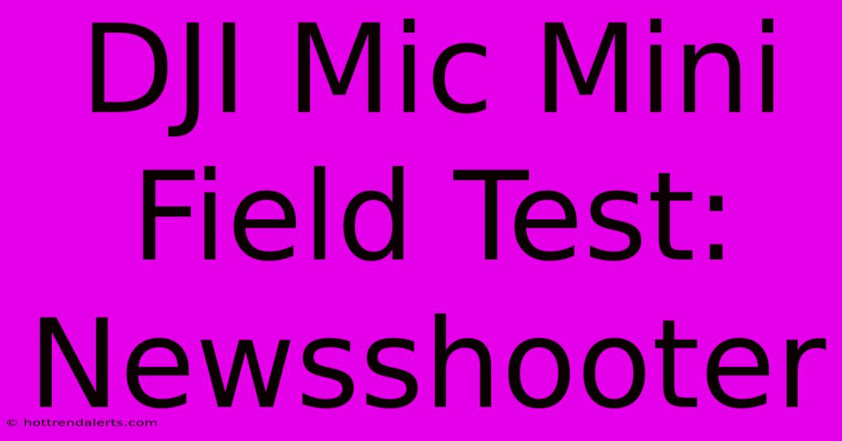 DJI Mic Mini Field Test: Newsshooter