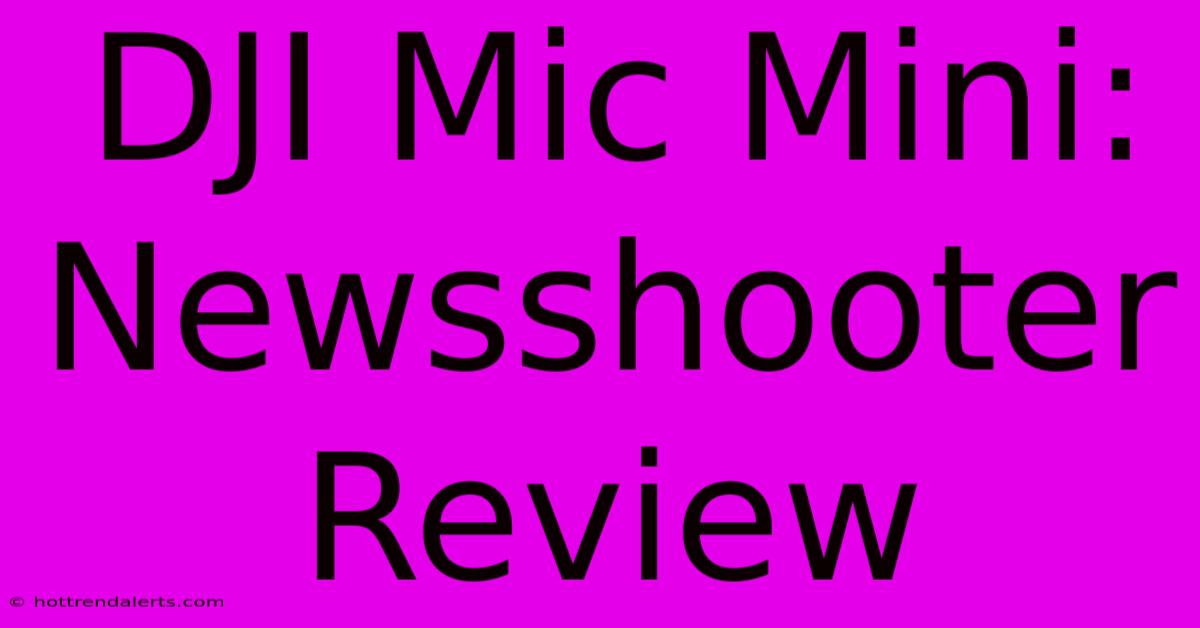 DJI Mic Mini: Newsshooter Review